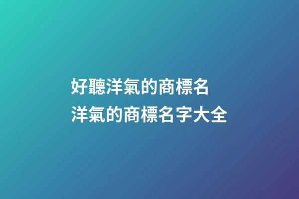 好聽洋氣的商標名 洋氣的商標名字大全-第1張-商標起名-玄機派